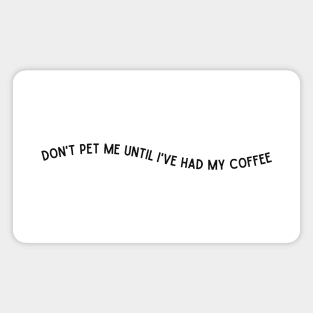 Don't Pet Me Until I've Had My Coffee Magnet